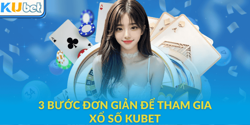 3 bước đơn giản, nhanh chóng để tham gia xổ số Kubet