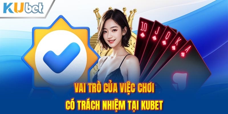 Những lợi ích khủng khi người chơi có trách nhiệm tại Kubet