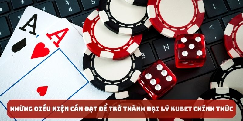 Những điều kiện cần đạt để trở thành đại lý Kubet chính thức