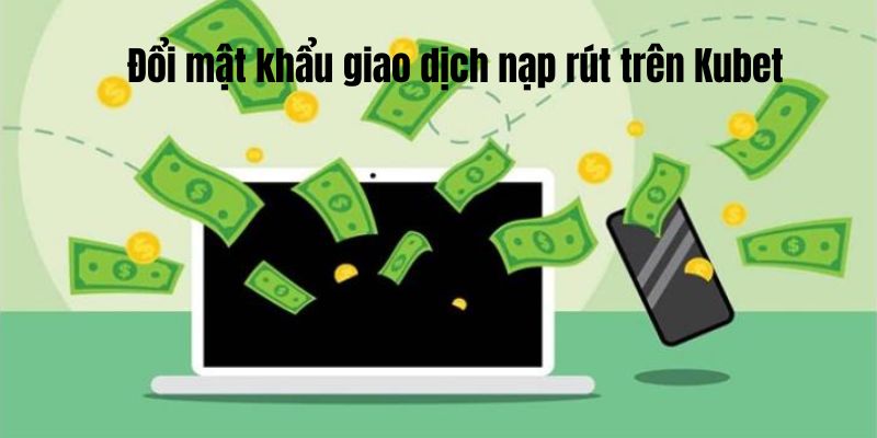 Đổi mật khẩu kubet giao dịch nạp rút