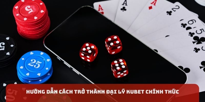 Hướng dẫn trở thành đại lý Kubet chính thức