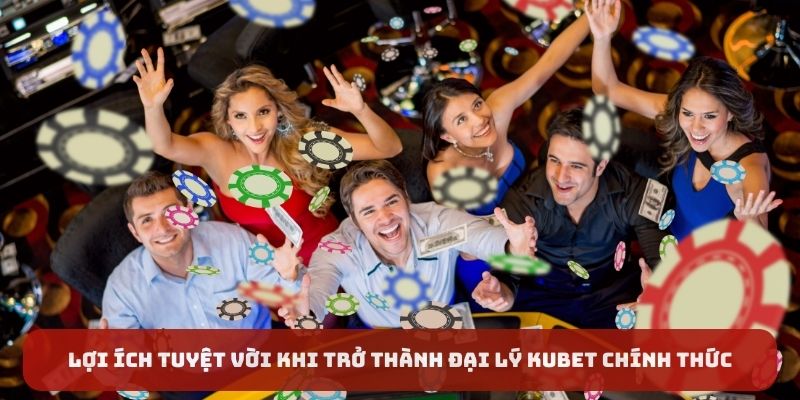 Lợi ích tuyệt vời khi trở thành đại lý Kubet chính thức