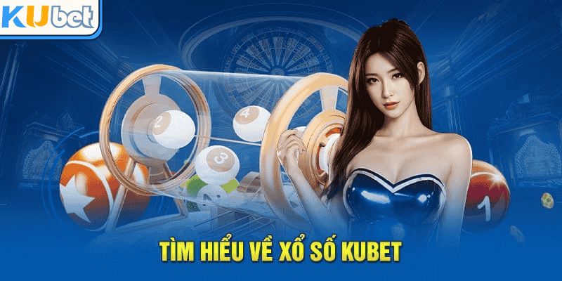 Tìm hiểu những nét nổi bật của xổ số Kubet